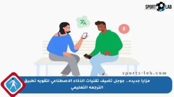 مزايا جديدة.. جوجل تضيف تقنيات الذكاء الاصطناعي لتقوية تطبيق الترجمة التعليمي